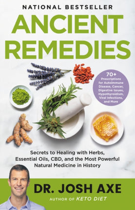 Ancient Remedies: Secrets to Healing with Herbs, Essential Oils, Cbd, and the Most Powerful Natural Medicine in History