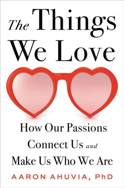 The Things We Love: How Our Passions Connect Us and Make Us Who We Are