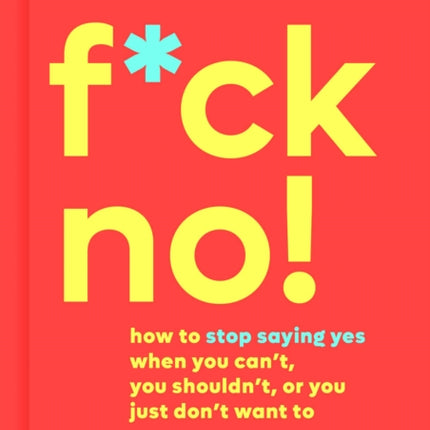 F*ck No!: How to Stop Saying Yes When You Can't, You Shouldn't, or You Just Don't Want to