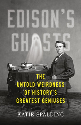 Edison's Ghosts: The Untold Weirdness of History's Greatest Geniuses