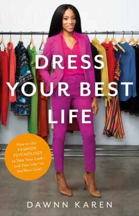 Dress Your Best Life: How to Use Fashion Psychology to Take Your Look -- And Your Life -- To the Next Level