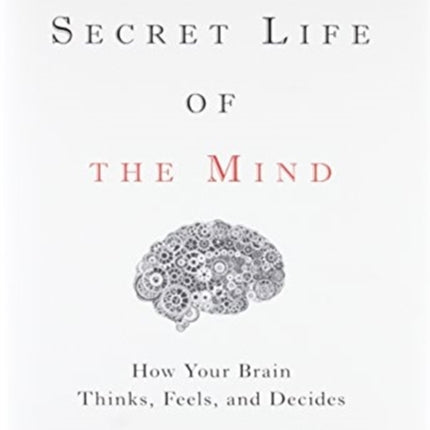 The Secret Life of the Mind: How Your Brain Thinks, Feels, and Decides