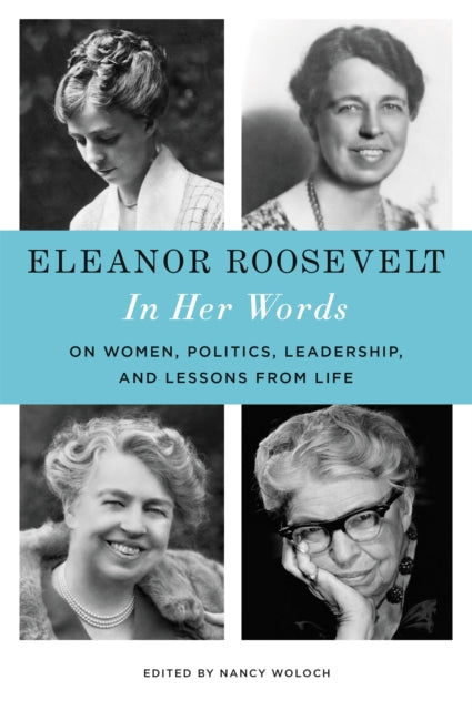 Eleanor Roosevelt In Her Words On Women Politics Leadership and Lessons from Life