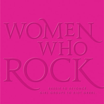 Women Who Rock: Bessie to Beyonce. Girl Groups to Riot Grrrl.