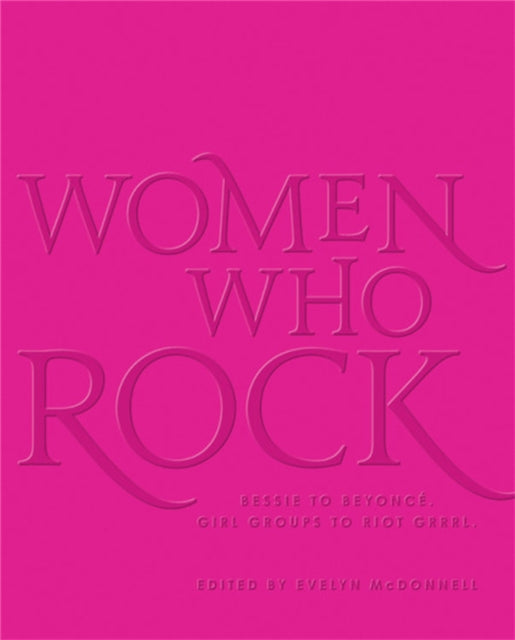 Women Who Rock: Bessie to Beyonce. Girl Groups to Riot Grrrl.