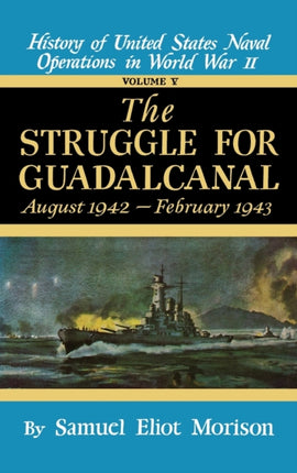 History of United States Naval Operations in World War II The Struggle for Guadalcanal Aug1942Feb1943 August 1942  February 1943  Volume 5 v  for Guadalcanal August 1942February 1943