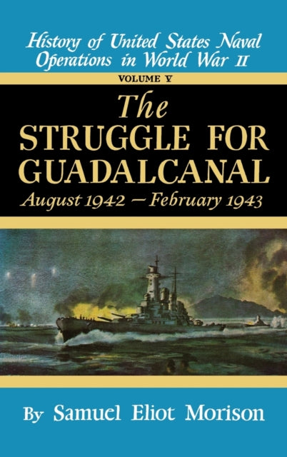 History of United States Naval Operations in World War II The Struggle for Guadalcanal Aug1942Feb1943 August 1942  February 1943  Volume 5 v  for Guadalcanal August 1942February 1943