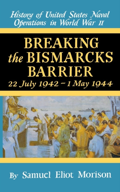 History of United States Naval Operations in World War II Breaking the Bismarck s Barrier 22 July 19421 May 1944 Volume 6 July 1942May 1944  Bismarcks Barrier 22 July 1942May 1944
