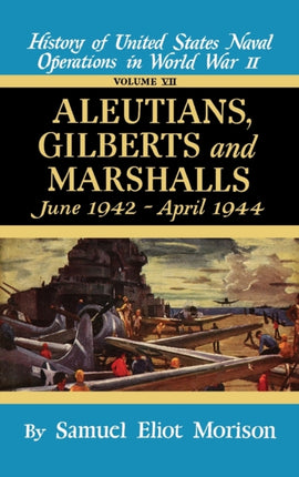 History of United States Naval Operations in World War II Aleutians Gilberts and Marshalls June 1942Aug1944 June 1942  April 1944  Volume 7 v  Gilberts  Marshalls June 1942  April 1944