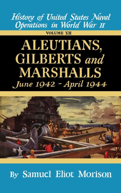 History of United States Naval Operations in World War II Aleutians Gilberts and Marshalls June 1942Aug1944 June 1942  April 1944  Volume 7 v  Gilberts  Marshalls June 1942  April 1944