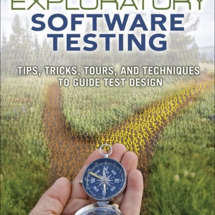 Exploratory Software Testing: Tips, Tricks, Tours, and Techniques to Guide Test Design