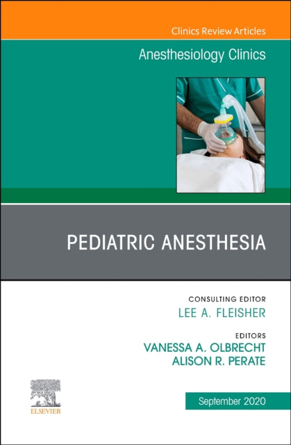 Pediatric Anesthesia, An Issue of Anesthesiology Clinics: Volume 38-3