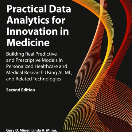 Practical Data Analytics for Innovation in Medicine: Building Real Predictive and Prescriptive Models in Personalized Healthcare and Medical Research Using AI, ML, and Related Technologies