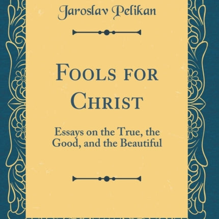 Fools for Christ Essays on the True the Good and the Beautiful Classic Reprint