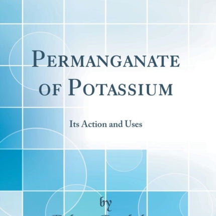 Permanganate of Potassium Its Action and Uses Classic Reprint