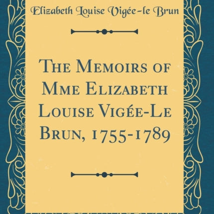 The Memoirs of Mme Elizabeth Louise VigéeLe Brun 17551789 Classic Reprint