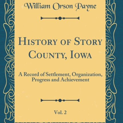 History of Story County Iowa Vol. 2 A Record of Settlement Organization Progress and Achievement Classic Reprint