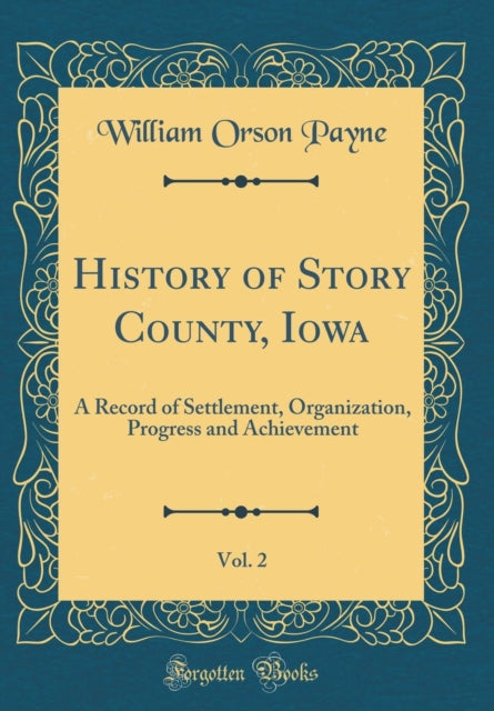 History of Story County Iowa Vol. 2 A Record of Settlement Organization Progress and Achievement Classic Reprint