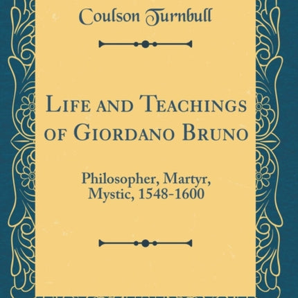 Life and Teachings of Giordano Bruno Philosopher Martyr Mystic 15481600 Classic Reprint