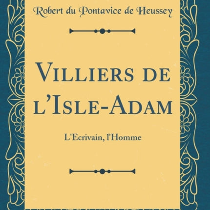 Villiers de lIsleAdam LÉcrivain lHomme Classic Reprint