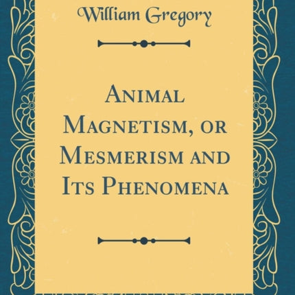 Animal Magnetism or Mesmerism and Its Phenomena Classic Reprint