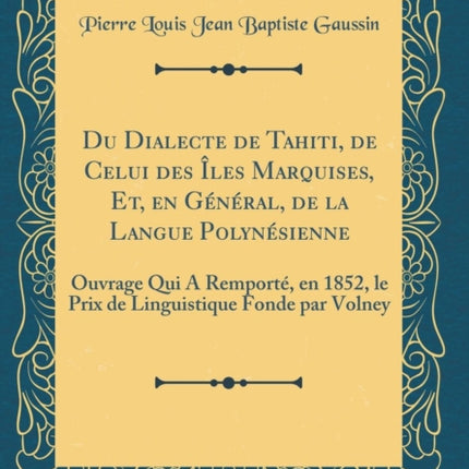 Du Dialecte de Tahiti, de Celui des Îles Marquises, Et, en Général, de la Langue Polynésienne: Ouvrage Qui A Remporté, en 1852, le Prix de Linguistique Fonde par Volney (Classic Reprint)