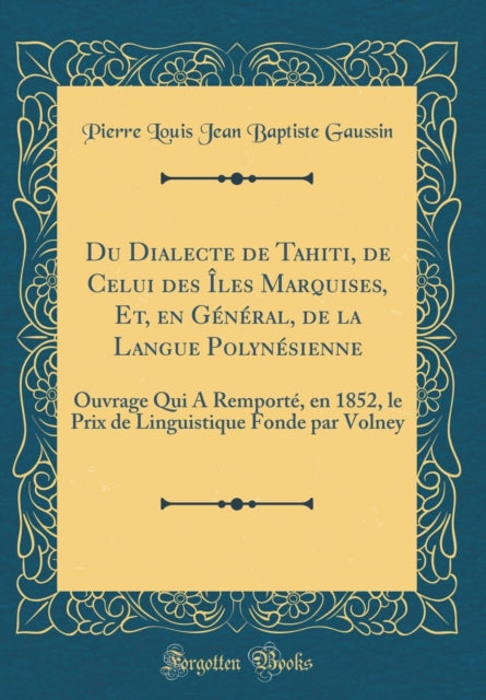 Du Dialecte de Tahiti, de Celui des Îles Marquises, Et, en Général, de la Langue Polynésienne: Ouvrage Qui A Remporté, en 1852, le Prix de Linguistique Fonde par Volney (Classic Reprint)