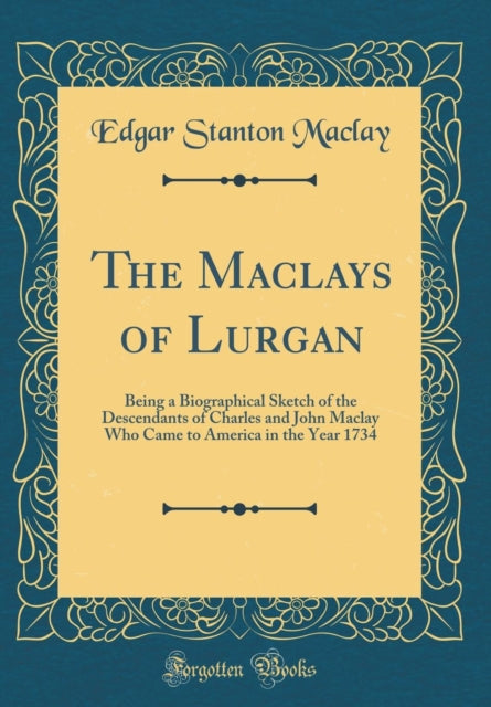 The Maclays of Lurgan Being a Biographical Sketch of the Descendants of Charles and John Maclay Who Came to America in the Year 1734 Classic Reprint