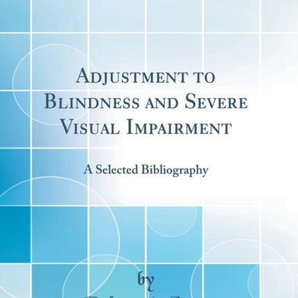 Adjustment to Blindness and Severe Visual Impairment A Selected Bibliography Classic Reprint