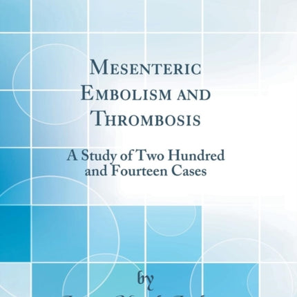 Mesenteric Embolism and Thrombosis A Study of Two Hundred and Fourteen Cases Classic Reprint