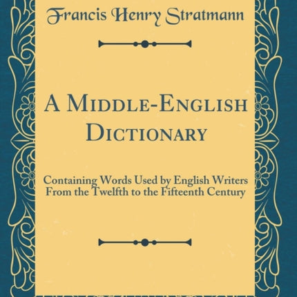 A MiddleEnglish Dictionary Containing Words Used by English Writers From the Twelfth to the Fifteenth Century Classic Reprint