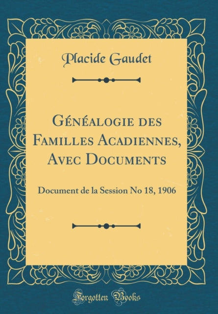 Généalogie des Familles Acadiennes Avec Documents Document de la Session No 18 1906 Classic Reprint