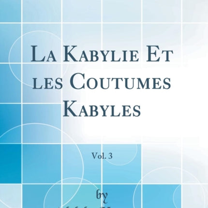 La Kabylie Et les Coutumes Kabyles Vol. 3 Classic Reprint