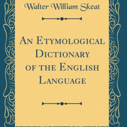 An Etymological Dictionary of the English Language Classic Reprint