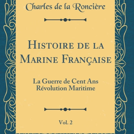 Histoire de la Marine Française Vol. 2 La Guerre de Cent Ans Révolution Maritime Classic Reprint