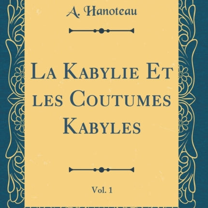 La Kabylie Et les Coutumes Kabyles Vol. 1 Classic Reprint
