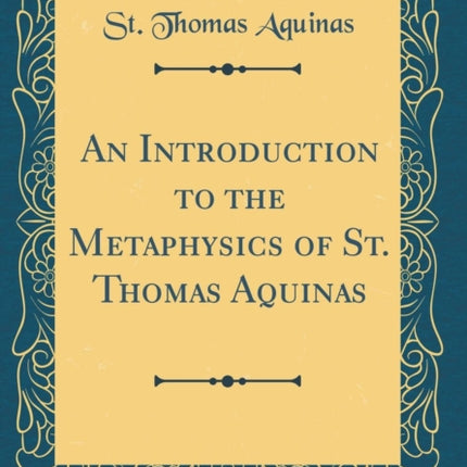 An Introduction to the Metaphysics of St. Thomas Aquinas Classic Reprint