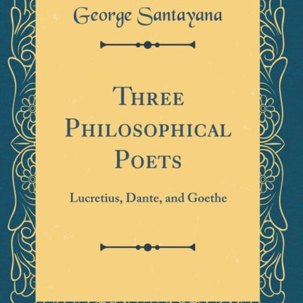Three Philosophical Poets Lucretius Dante and Goethe Classic Reprint