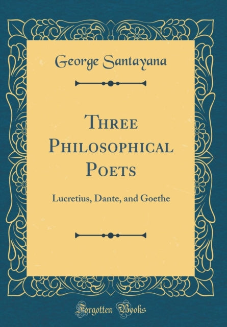 Three Philosophical Poets Lucretius Dante and Goethe Classic Reprint