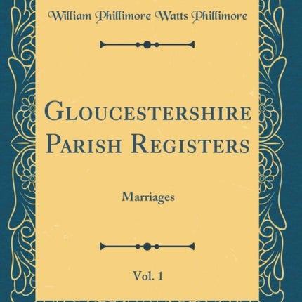 Gloucestershire Parish Registers Vol. 1 Marriages Classic Reprint