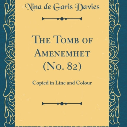 The Tomb of Amenemhet No. 82 Copied in Line and Colour Classic Reprint