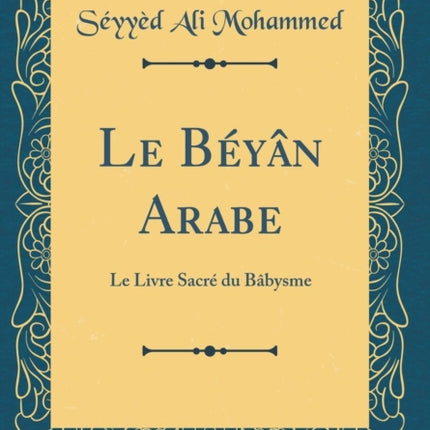 Le Béyân Arabe Le Livre Sacré du Bâbysme Classic Reprint