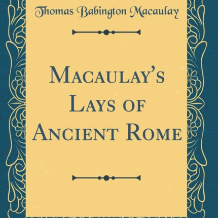 Macaulays Lays of Ancient Rome Classic Reprint