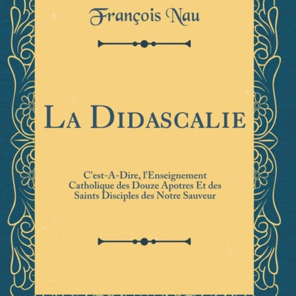 La Didascalie CestADire lEnseignement Catholique des Douze Apotres Et des Saints Disciples des Notre Sauveur Classic Reprint