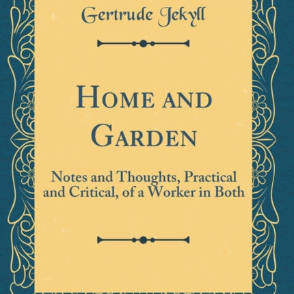 Home and Garden Notes and Thoughts Practical and Critical of a Worker in Both Classic Reprint