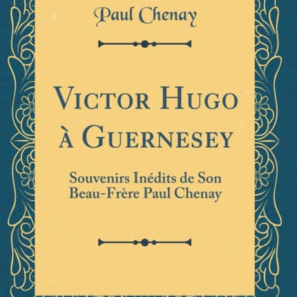 Victor Hugo à Guernesey Souvenirs Inédits de Son BeauFrère Paul Chenay Classic Reprint