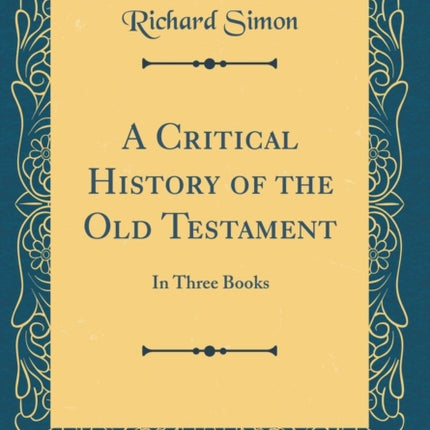 A Critical History of the Old Testament In Three Books Classic Reprint