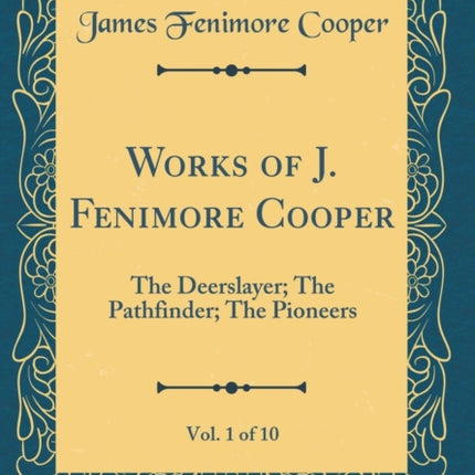 Works of J. Fenimore Cooper Vol. 1 of 10 The Deerslayer The Pathfinder The Pioneers Classic Reprint