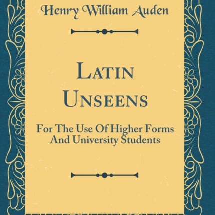 Latin Unseens For The Use Of Higher Forms And University Students Classic Reprint
