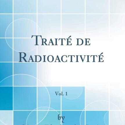 Traité de Radioactivité Vol. 1 Classic Reprint